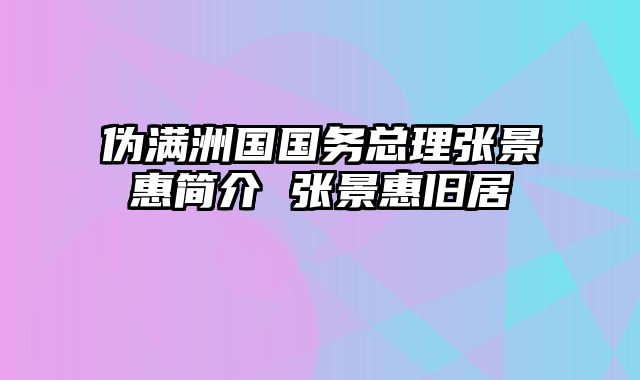 伪满洲国国务总理张景惠简介 张景惠旧居