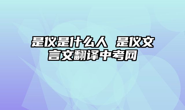 是仪是什么人 是仪文言文翻译中考网