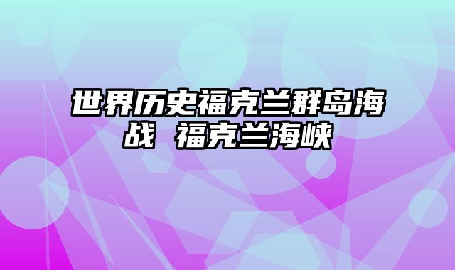 世界历史福克兰群岛海战 福克兰海峡