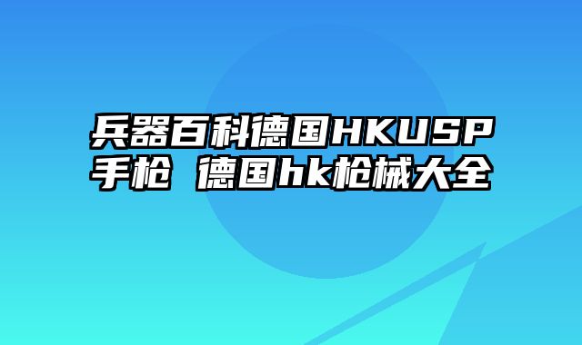 兵器百科德国HKUSP手枪 德国hk枪械大全
