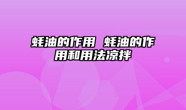 蚝油的作用 蚝油的作用和用法凉拌
