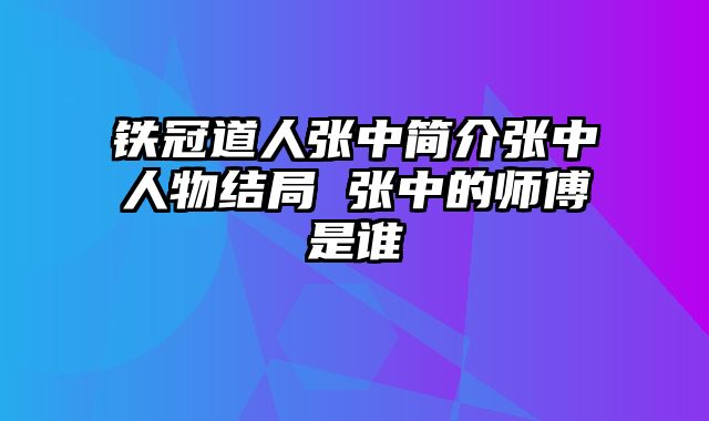 铁冠道人张中简介张中人物结局 张中的师傅是谁