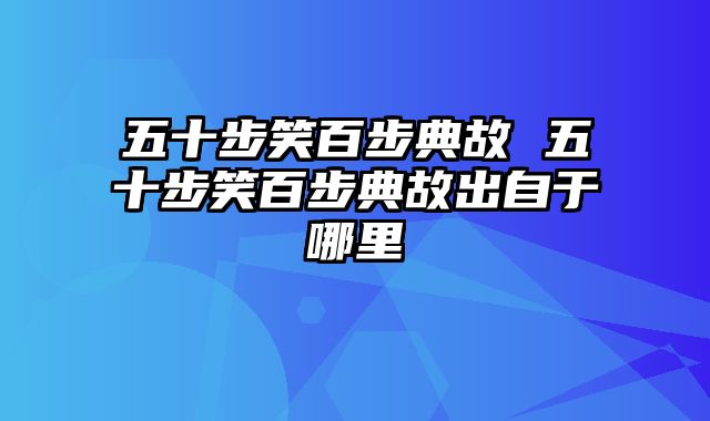 五十步笑百步典故 五十步笑百步典故出自于哪里