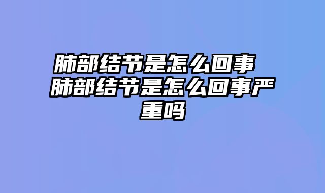 肺部结节是怎么回事 肺部结节是怎么回事严重吗
