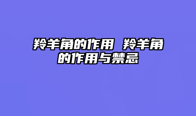羚羊角的作用 羚羊角的作用与禁忌