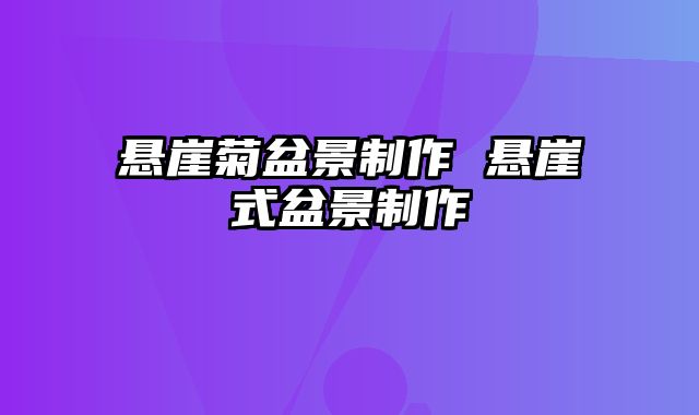 悬崖菊盆景制作 悬崖式盆景制作