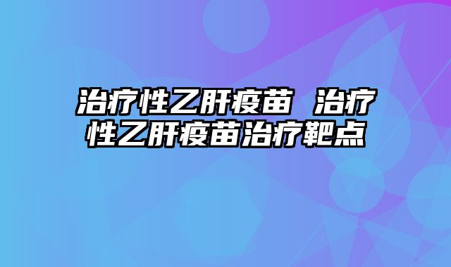 治疗性乙肝疫苗 治疗性乙肝疫苗治疗靶点