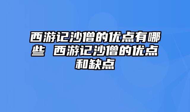 西游记沙僧的优点有哪些 西游记沙僧的优点和缺点