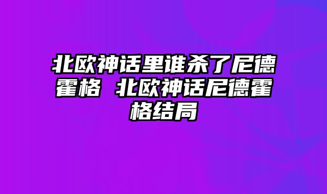 北欧神话里谁杀了尼德霍格 北欧神话尼德霍格结局