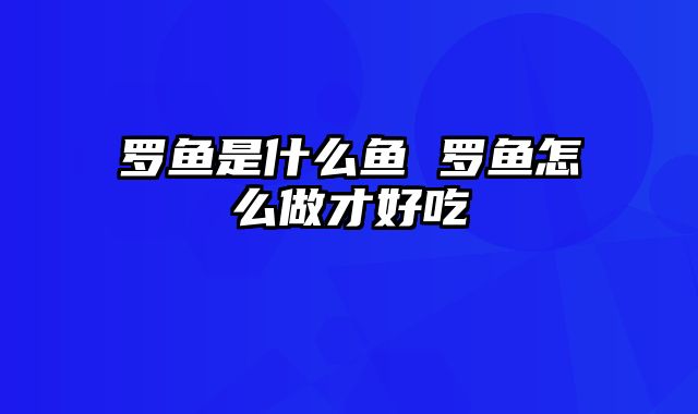 罗鱼是什么鱼 罗鱼怎么做才好吃