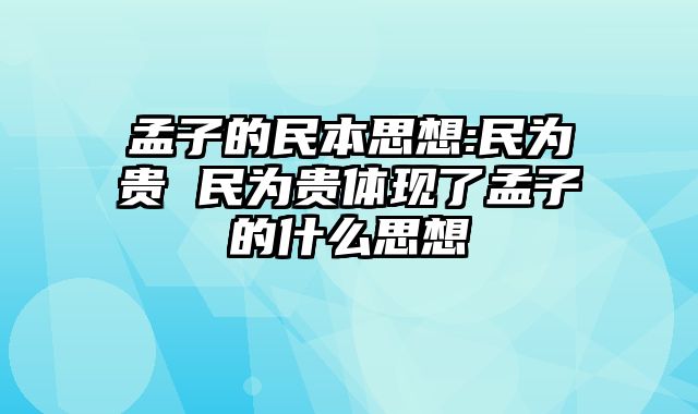 孟子的民本思想:民为贵 民为贵体现了孟子的什么思想
