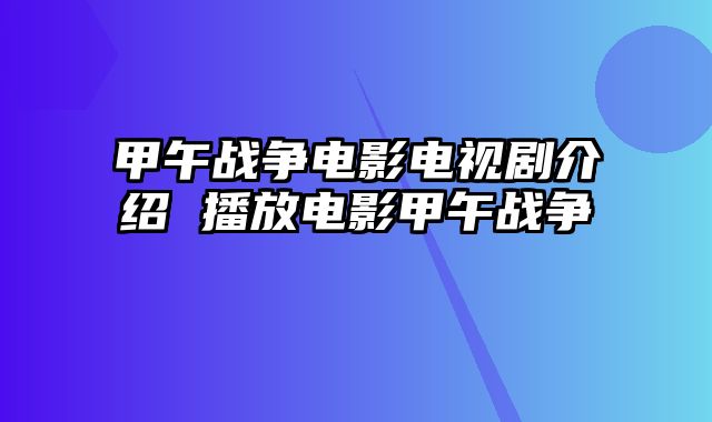 甲午战争电影电视剧介绍 播放电影甲午战争