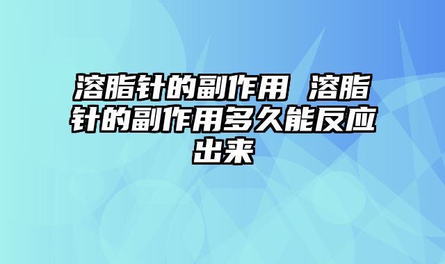 溶脂针的副作用 溶脂针的副作用多久能反应出来
