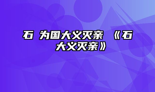 石碏为国大义灭亲 《石碏大义灭亲》