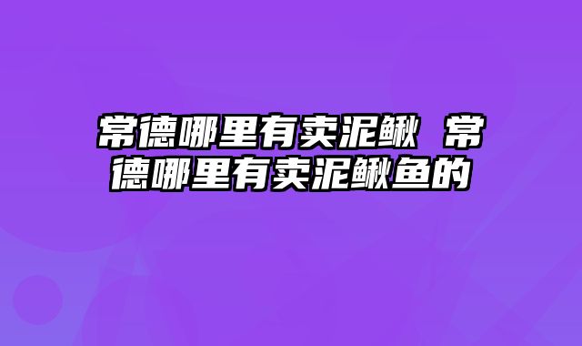 常德哪里有卖泥鳅 常德哪里有卖泥鳅鱼的