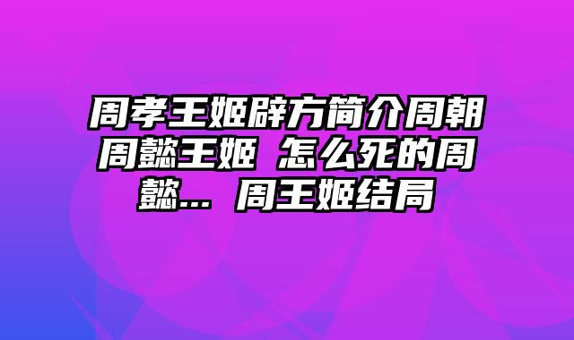 周孝王姬辟方简介周朝周懿王姬囏怎么死的周懿... 周王姬结局