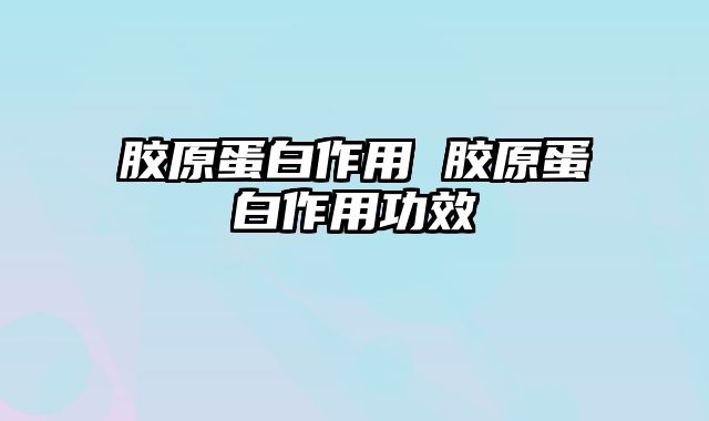 胶原蛋白作用 胶原蛋白作用功效