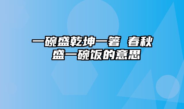 一碗盛乾坤一箸舉春秋 盛一碗饭的意思