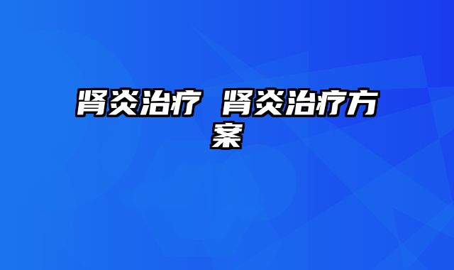 肾炎治疗 肾炎治疗方案