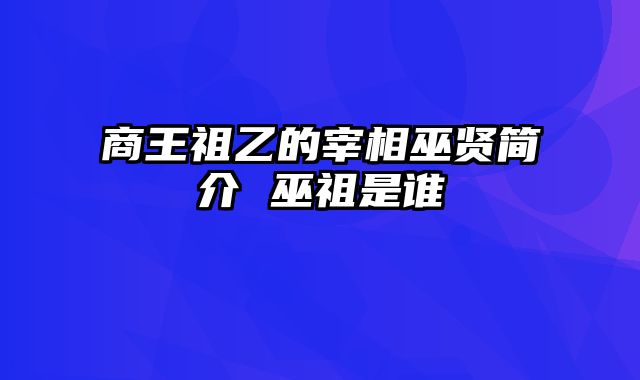 商王祖乙的宰相巫贤简介 巫祖是谁