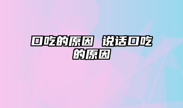 口吃的原因 说话口吃的原因