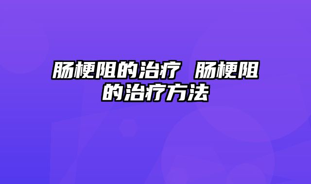 肠梗阻的治疗 肠梗阻的治疗方法