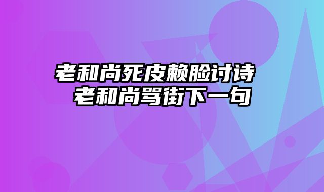 老和尚死皮赖脸讨诗 老和尚骂街下一句