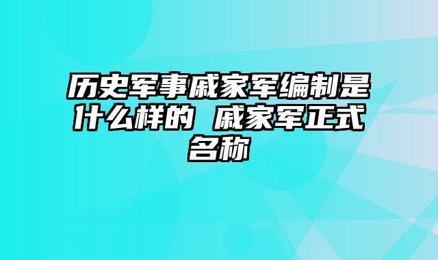 历史军事戚家军编制是什么样的 戚家军正式名称