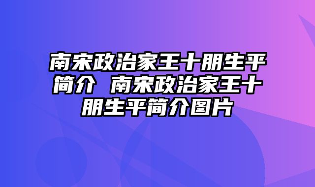 南宋政治家王十朋生平简介 南宋政治家王十朋生平简介图片