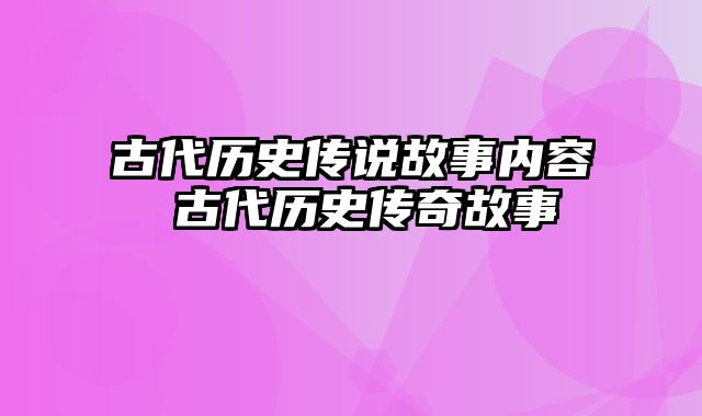 古代历史传说故事内容 古代历史传奇故事