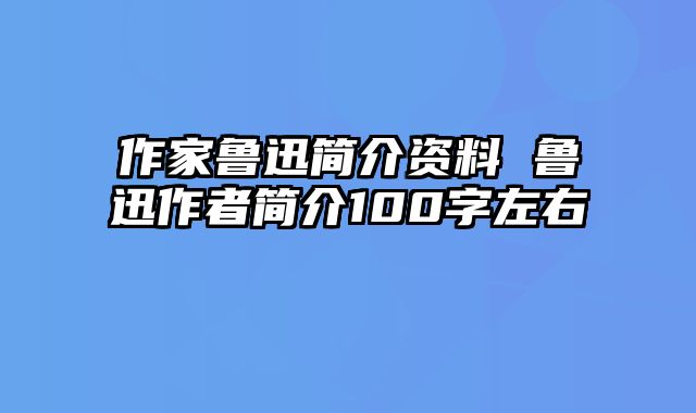 作家鲁迅简介资料 鲁迅作者简介100字左右
