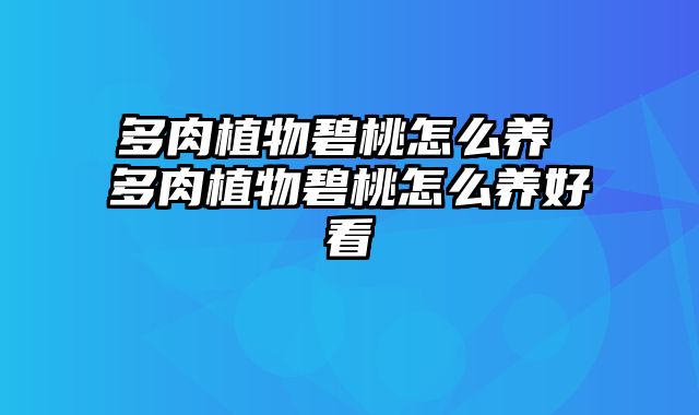 多肉植物碧桃怎么养 多肉植物碧桃怎么养好看