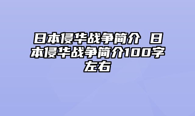 日本侵华战争简介 日本侵华战争简介100字左右