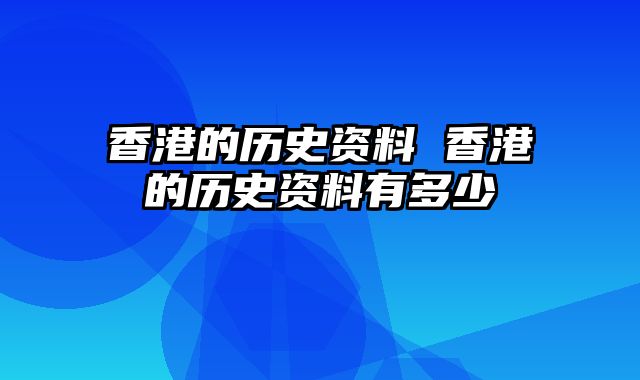 香港的历史资料 香港的历史资料有多少