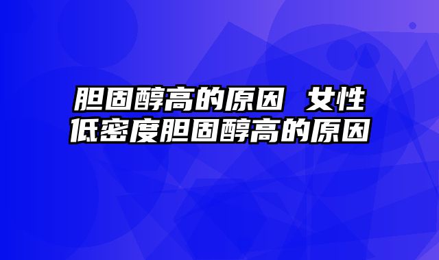 胆固醇高的原因 女性低密度胆固醇高的原因