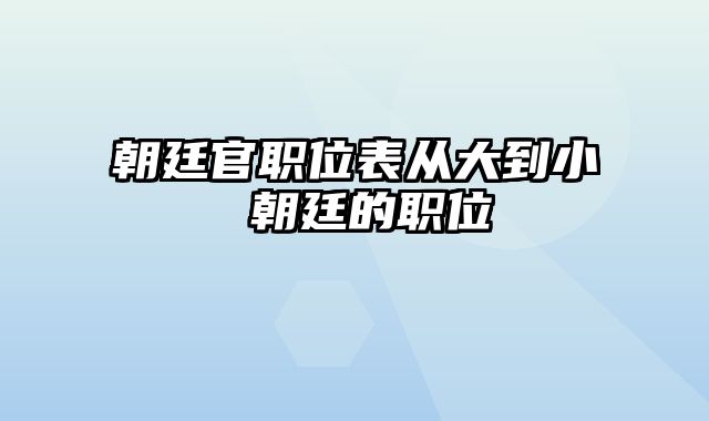 朝廷官职位表从大到小 朝廷的职位