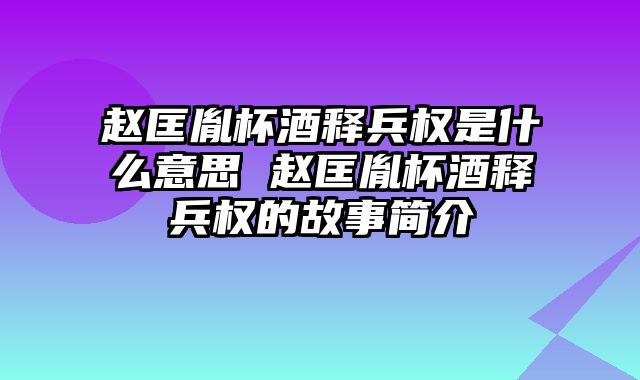 赵匡胤杯酒释兵权是什么意思 赵匡胤杯酒释兵权的故事简介