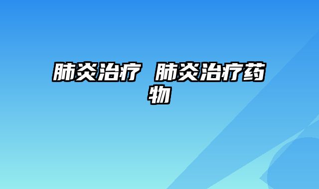 肺炎治疗 肺炎治疗药物