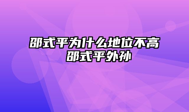 邵式平为什么地位不高 邵式平外孙