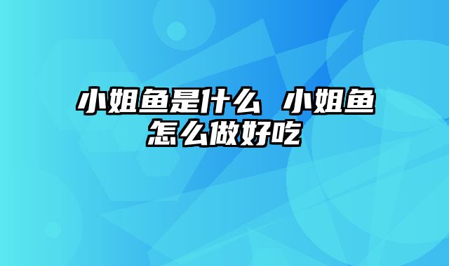 小姐鱼是什么 小姐鱼怎么做好吃