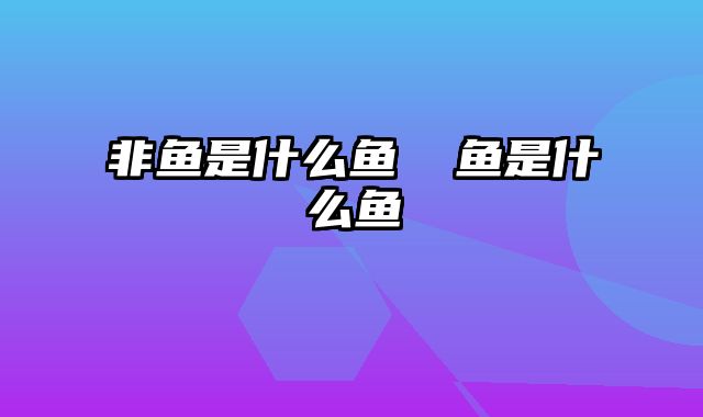非鱼是什么鱼 鮸鱼是什么鱼