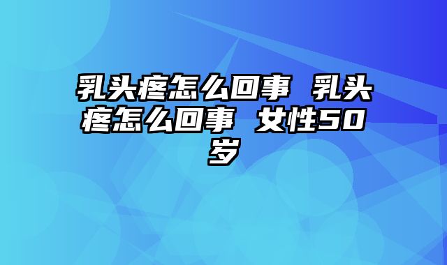 乳头疼怎么回事 乳头疼怎么回事 女性50岁