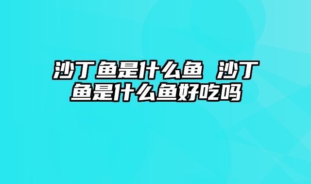 沙丁鱼是什么鱼 沙丁鱼是什么鱼好吃吗