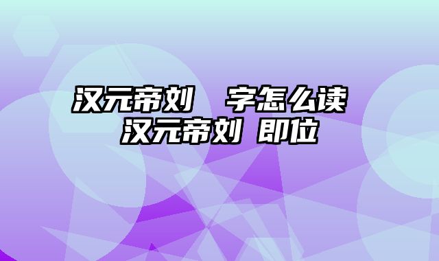 汉元帝刘奭奭字怎么读 汉元帝刘奭即位