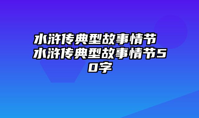 水浒传典型故事情节 水浒传典型故事情节50字
