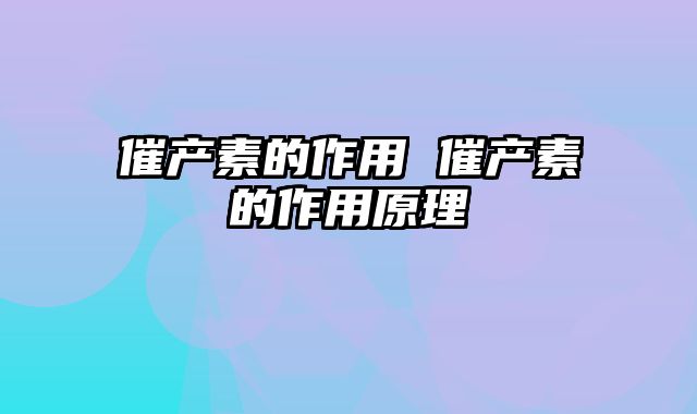 催产素的作用 催产素的作用原理