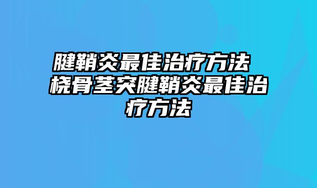 腱鞘炎最佳治疗方法 桡骨茎突腱鞘炎最佳治疗方法