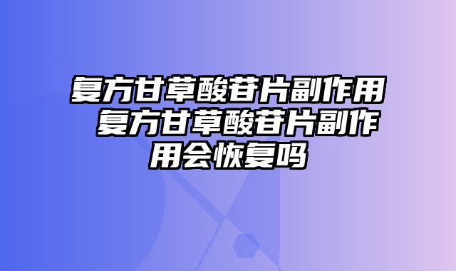 复方甘草酸苷片副作用 复方甘草酸苷片副作用会恢复吗