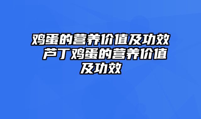 鸡蛋的营养价值及功效 芦丁鸡蛋的营养价值及功效