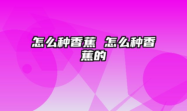 怎么种香蕉 怎么种香蕉的